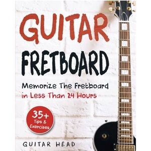 Guitar Fretboard: Memorize The Fretboard In Less Than 24 Hours by Guitar Head
